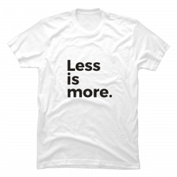 less is more t shirt